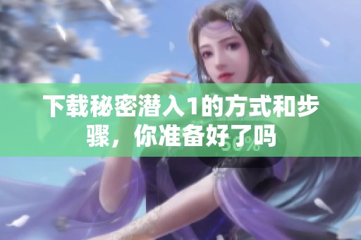 下载秘密潜入1的方式和步骤，你准备好了吗
