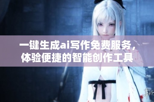 一键生成ai写作免费服务，体验便捷的智能创作工具