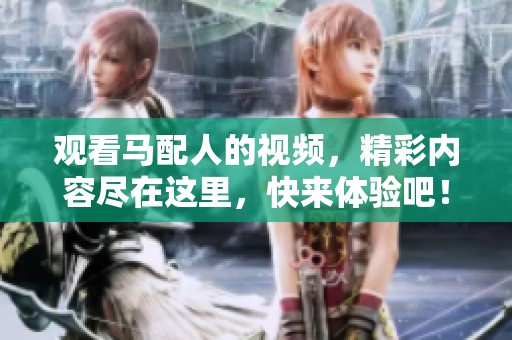 观看马配人的视频，精彩内容尽在这里，快来体验吧！