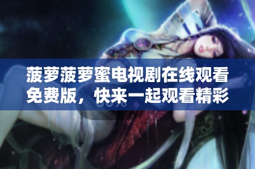 菠萝菠萝蜜电视剧在线观看免费版，快来一起观看精彩剧情吧！
