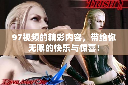 97视频的精彩内容，带给你无限的快乐与惊喜！