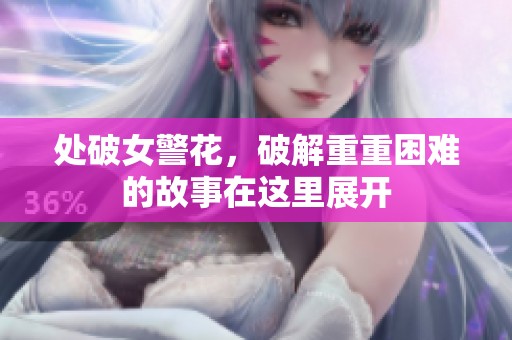 处破女警花，破解重重困难的故事在这里展开