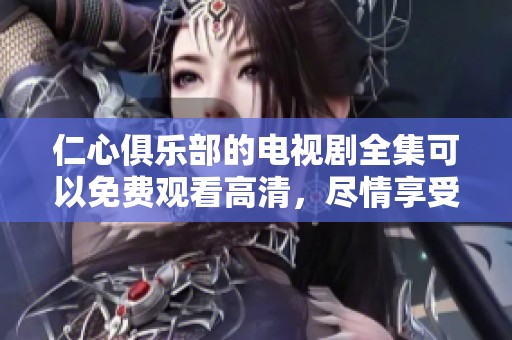 仁心俱乐部的电视剧全集可以免费观看高清，尽情享受精彩剧情吧