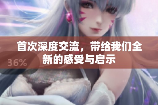 首次深度交流，带给我们全新的感受与启示