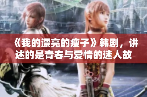 《我的漂亮的瘦子》韩剧，讲述的是青春与爱情的迷人故事。