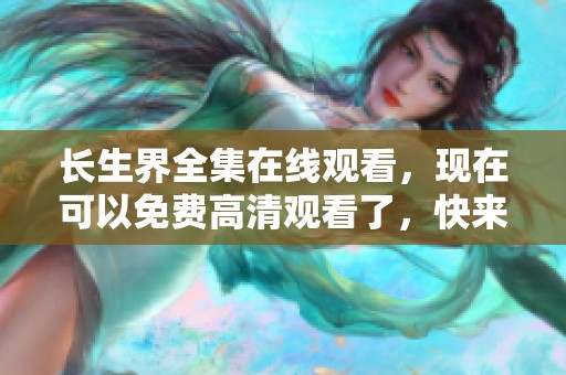 长生界全集在线观看，现在可以免费高清观看了，快来体验吧！