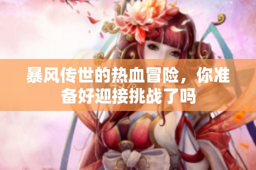 暴风传世的热血冒险，你准备好迎接挑战了吗