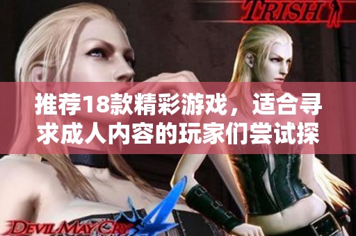 推荐18款精彩游戏，适合寻求**内容的玩家们尝试探索