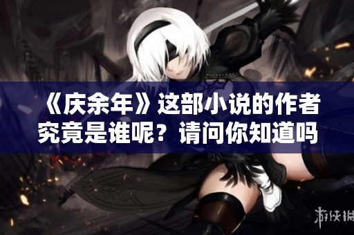 《庆余年》这部小说的作者究竟是谁呢？请问你知道吗？