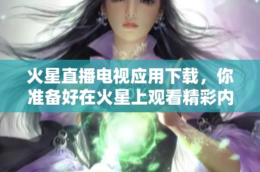 火星直播电视应用下载，你准备好在火星上观看精彩内容了吗