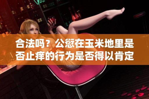 合法吗？公愆在玉米地里是否止痒的行为是否得以肯定