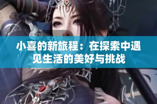 小喜的新旅程：在探索中遇见生活的美好与挑战