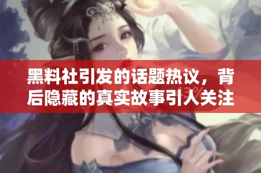 黑料社引发的话题热议，背后隐藏的真实故事引人关注