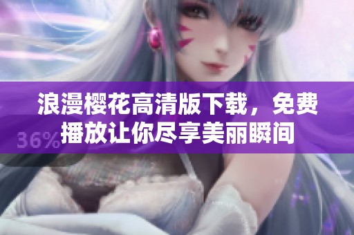 浪漫樱花高清版下载，免费播放让你尽享美丽瞬间