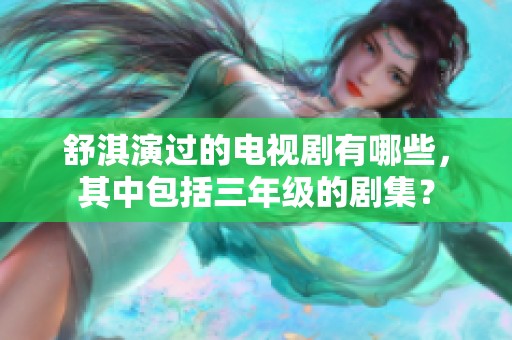舒淇演过的电视剧有哪些，其中包括三年级的剧集？