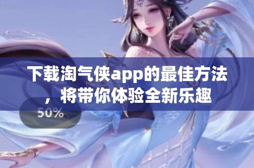 下载淘气侠app的最佳方法，将带你体验全新乐趣