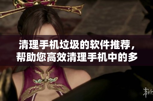 清理手机垃圾的软件推荐，帮助您高效清理手机中的多余文件