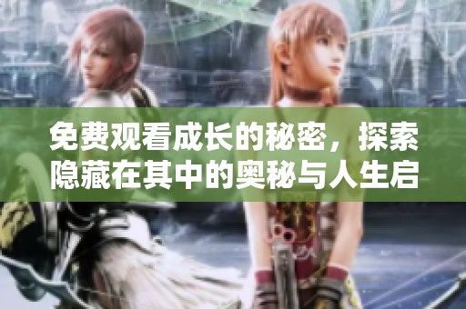 免费观看成长的秘密，探索隐藏在其中的奥秘与人生启示