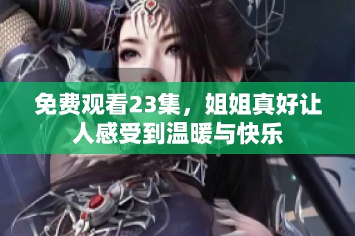 免费观看23集，姐姐真好让人感受到温暖与快乐