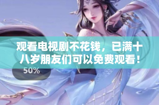 观看电视剧不花钱，已满十八岁朋友们可以免费观看！