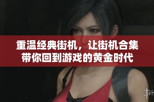 重温经典街机，让街机合集带你回到游戏的黄金时代