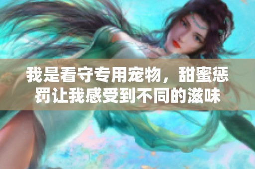 我是看守专用宠物，甜蜜惩罚让我感受到不同的滋味