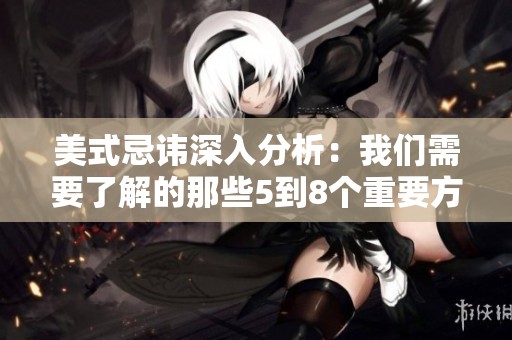美式忌讳深入分析：我们需要了解的那些5到8个重要方面