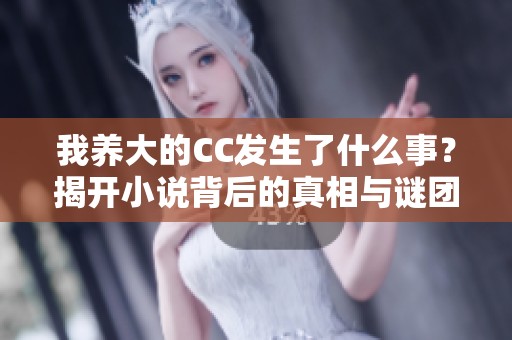 我养大的CC发生了什么事？揭开小说背后的真相与谜团