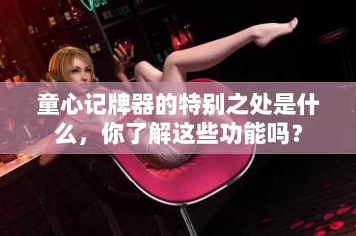 童心记牌器的特别之处是什么，你了解这些功能吗？