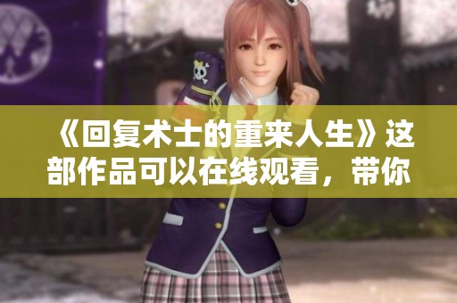 《回复术士的重来人生》这部作品可以在线观看，带你体验精彩的故事情节。