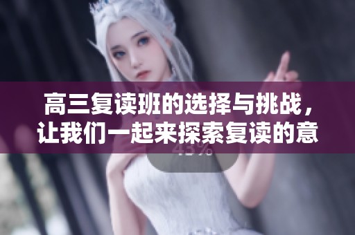 高三复读班的选择与挑战，让我们一起来探索复读的意义和价值