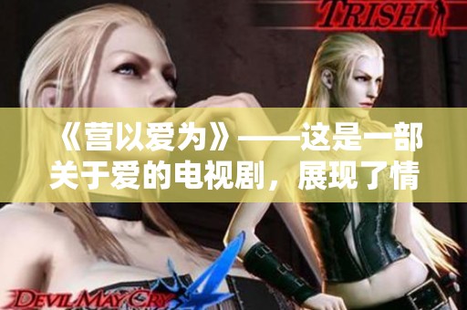 《营以爱为》——这是一部关于爱的电视剧，展现了情感的力量与温暖。