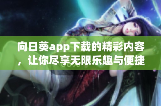 向日葵app下载的精彩内容，让你尽享无限乐趣与便捷体验