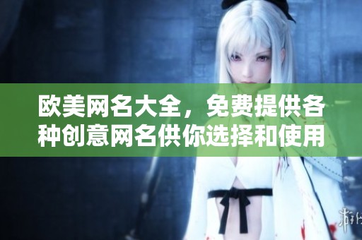 欧美网名大全，免费提供各种创意网名供你选择和使用。