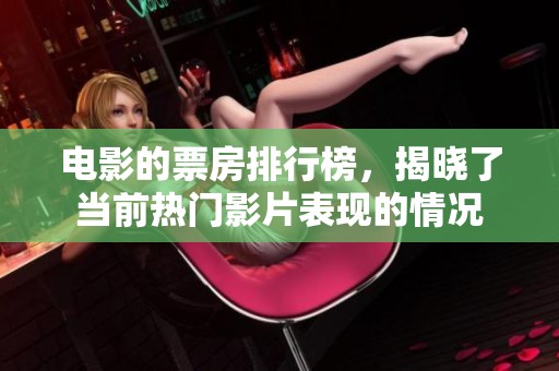 电影的票房排行榜，揭晓了当前热门影片表现的情况