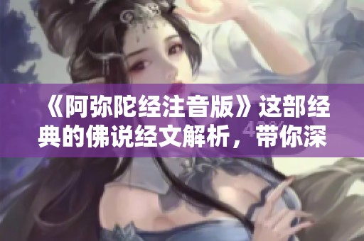 《阿弥陀经注音版》这部经典的佛说经文解析，带你深入理解其中的智慧