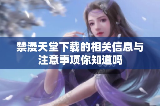 禁漫天堂下载的相关信息与注意事项你知道吗