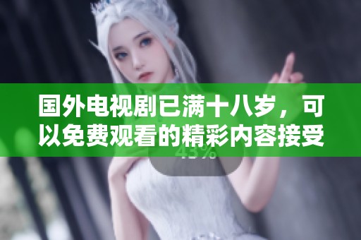 国外电视剧已满十八岁，可以免费观看的精彩内容接受观看者的挑战