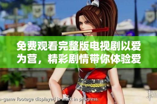 免费观看完整版电视剧以爱为营，精彩剧情带你体验爱的真谛