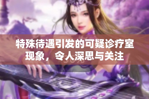 特殊待遇引发的可疑诊疗室现象，令人深思与关注