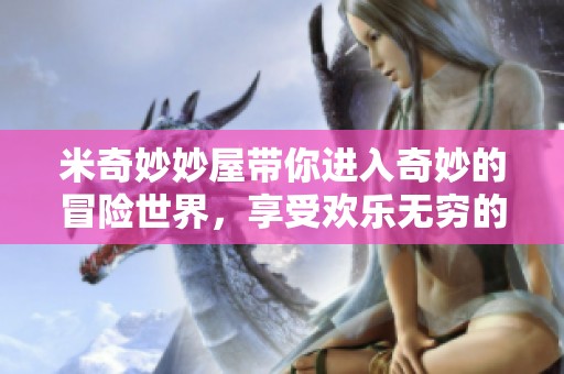 米奇妙妙屋带你进入奇妙的冒险世界，享受欢乐无穷的乐趣之旅