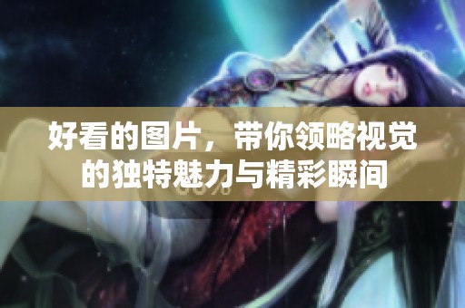 好看的图片，带你领略视觉的独特魅力与精彩瞬间