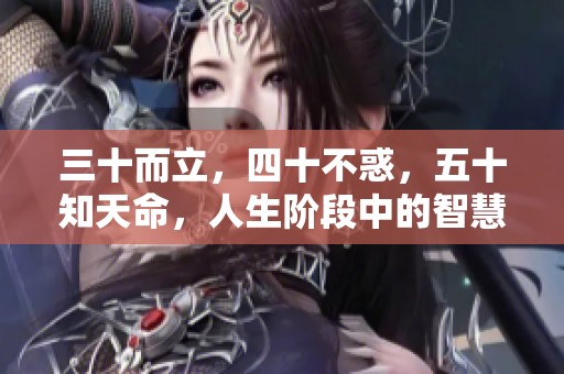 三十而立，四十不惑，五十知天命，人生阶段中的智慧与成长