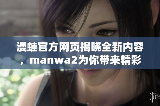 漫蛙官方网页揭晓全新内容，manwa2为你带来精彩体验