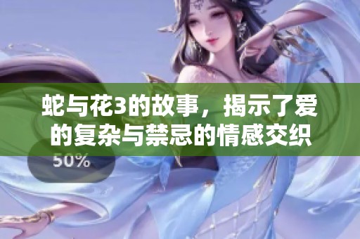 蛇与花3的故事，揭示了爱的复杂与禁忌的情感交织