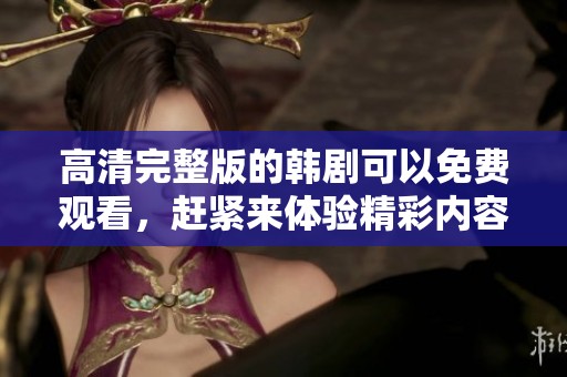 高清完整版的韩剧可以免费观看，赶紧来体验精彩内容吧