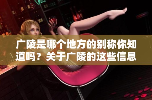 广陵是哪个地方的别称你知道吗？关于广陵的这些信息你了解多少呢？