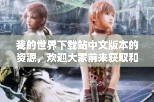 我的世界下载站中文版本的资源，欢迎大家前来获取和体验