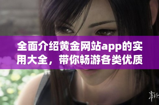 全面介绍黄金网站app的实用大全，带你畅游各类优质应用平台