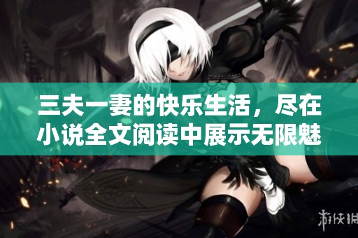 三夫一妻的快乐生活，尽在小说全文阅读中展示无限魅力